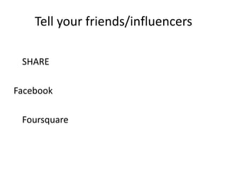 Tell your friends/influencers	SHAREFacebook	Foursquare