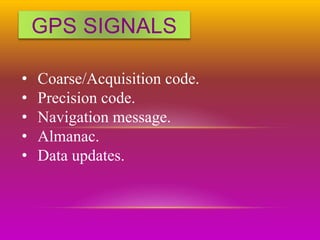 GPS SIGNALS
• Coarse/Acquisition code.
• Precision code.
• Navigation message.
• Almanac.
• Data updates.
 