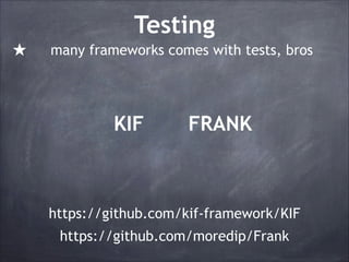 Testing
★

many frameworks comes with tests, bros

KIF

FRANK

https://github.com/kif-framework/KIF
https://github.com/moredip/Frank

 
