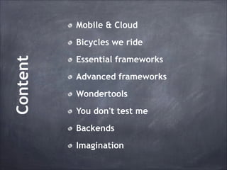 Mobile & Cloud

Content

Bicycles we ride
Essential frameworks
Advanced frameworks
Wondertools
You don't test me
Backends
Imagination

 