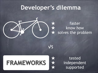 Developer’s dilemma
★
★
★

faster
know how
solves the problem

VS

FRAMEWORKS

★
★
★

tested
independent
supported

 