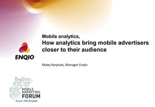 Mobile analytics,How analytics bring mobile advertisers closer to their audience Matej Karpisek, Manager Enqio 