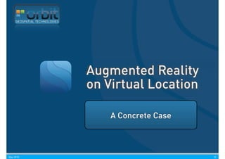 GEOSPATIAL TECHNOLOGIES




                               Augmented Reality
                               on Virtual Location

                                   A Concrete Case



May 2010                                             10
 