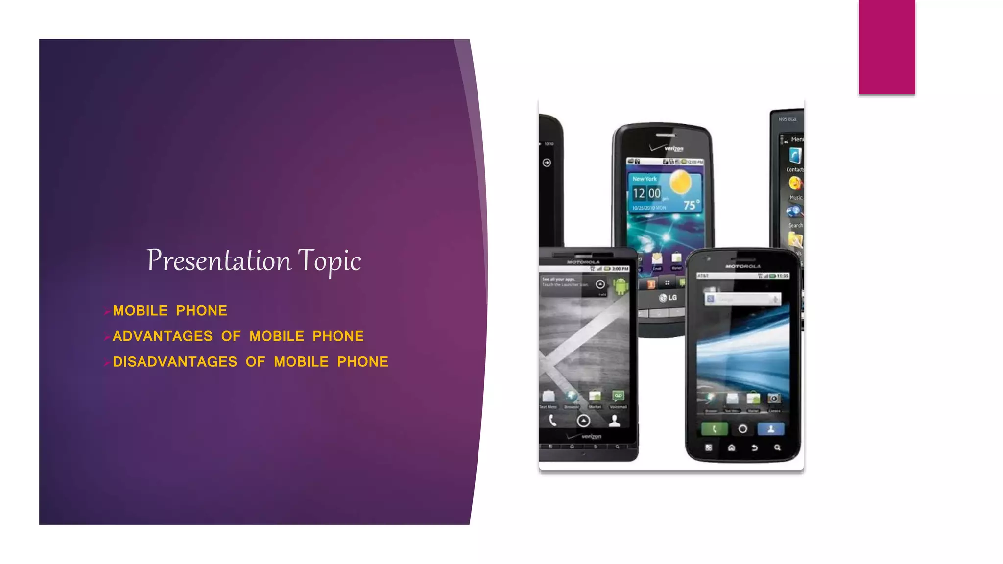 Presentation Topic
MOBILE PHONE
ADVANTAGES OF MOBILE PHONE
DISADVANTAGES OF MOBILE PHONE
 