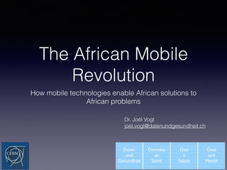 The African Mobile
Revolution
How mobile technologies enable African solutions to
African problems
Dr. Joël Vogt
joel.vogt@datenundgesundheit.ch
 