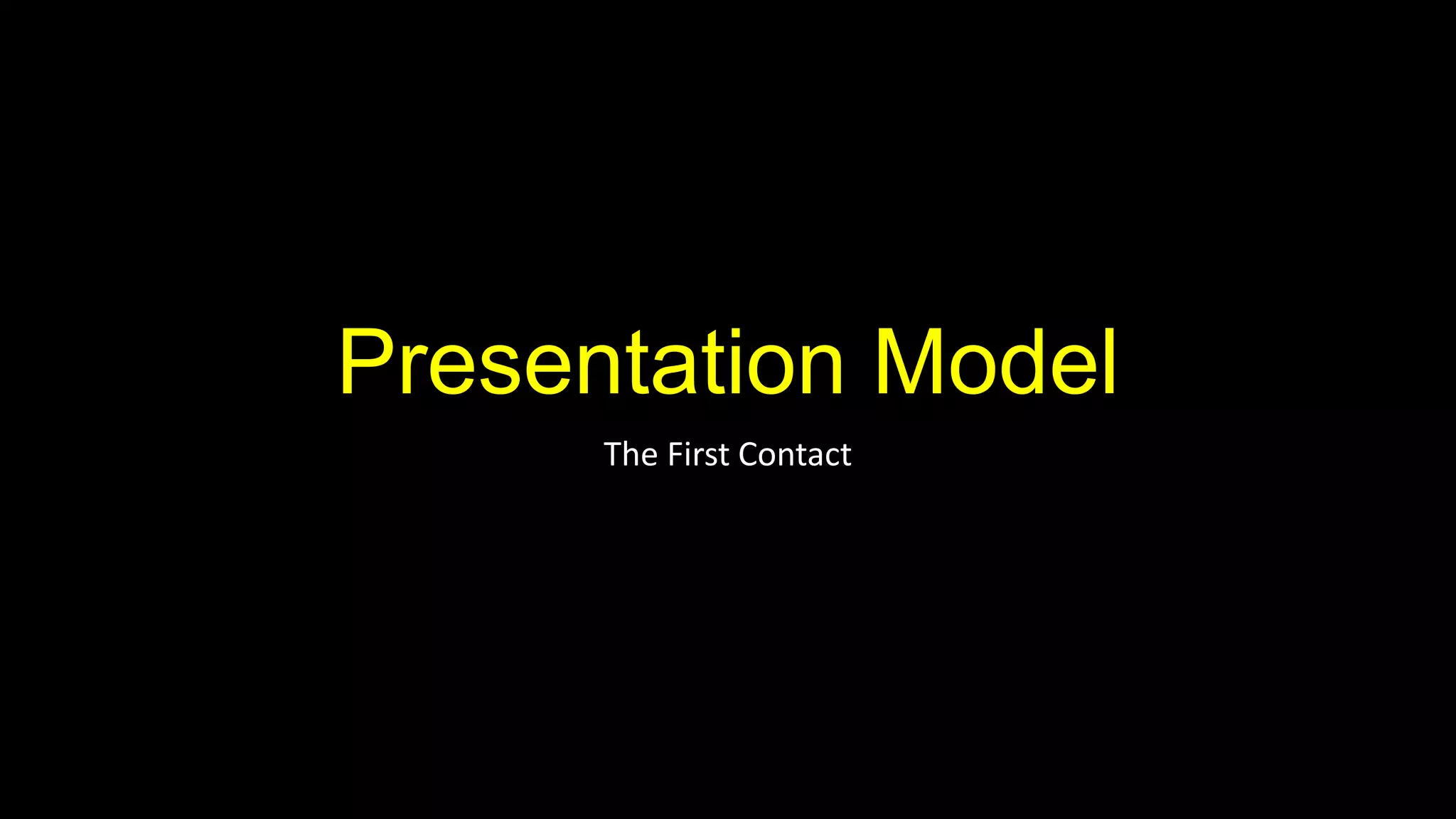 Presentation Model
      The First Contact
 