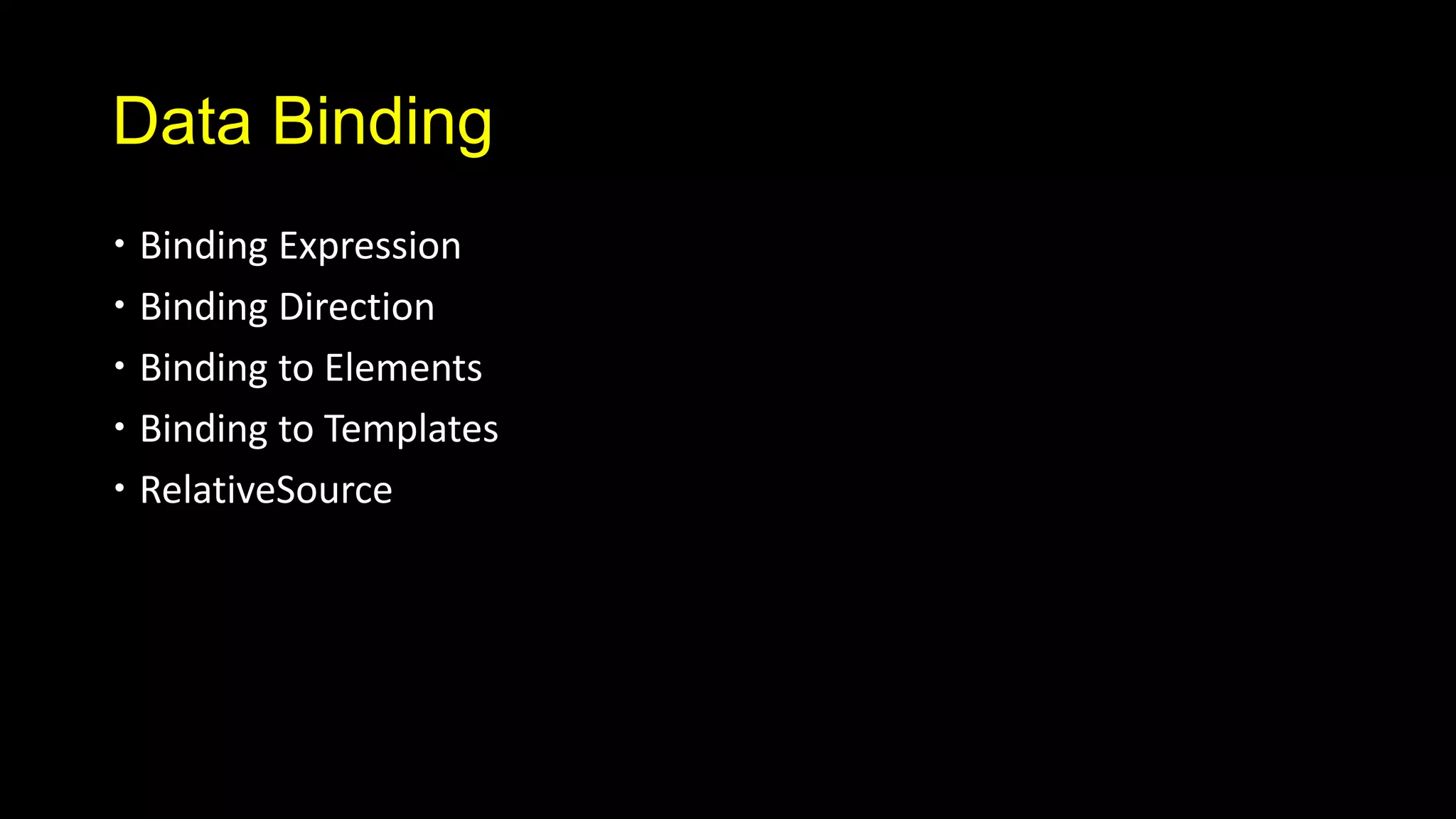Data Binding
 Binding Expression
 Binding Direction
 Binding to Elements
 Binding to Templates
 RelativeSource
 