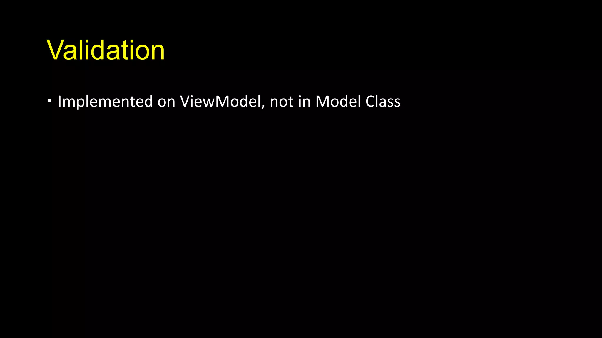 Validation
 Implemented on ViewModel, not in Model Class
 