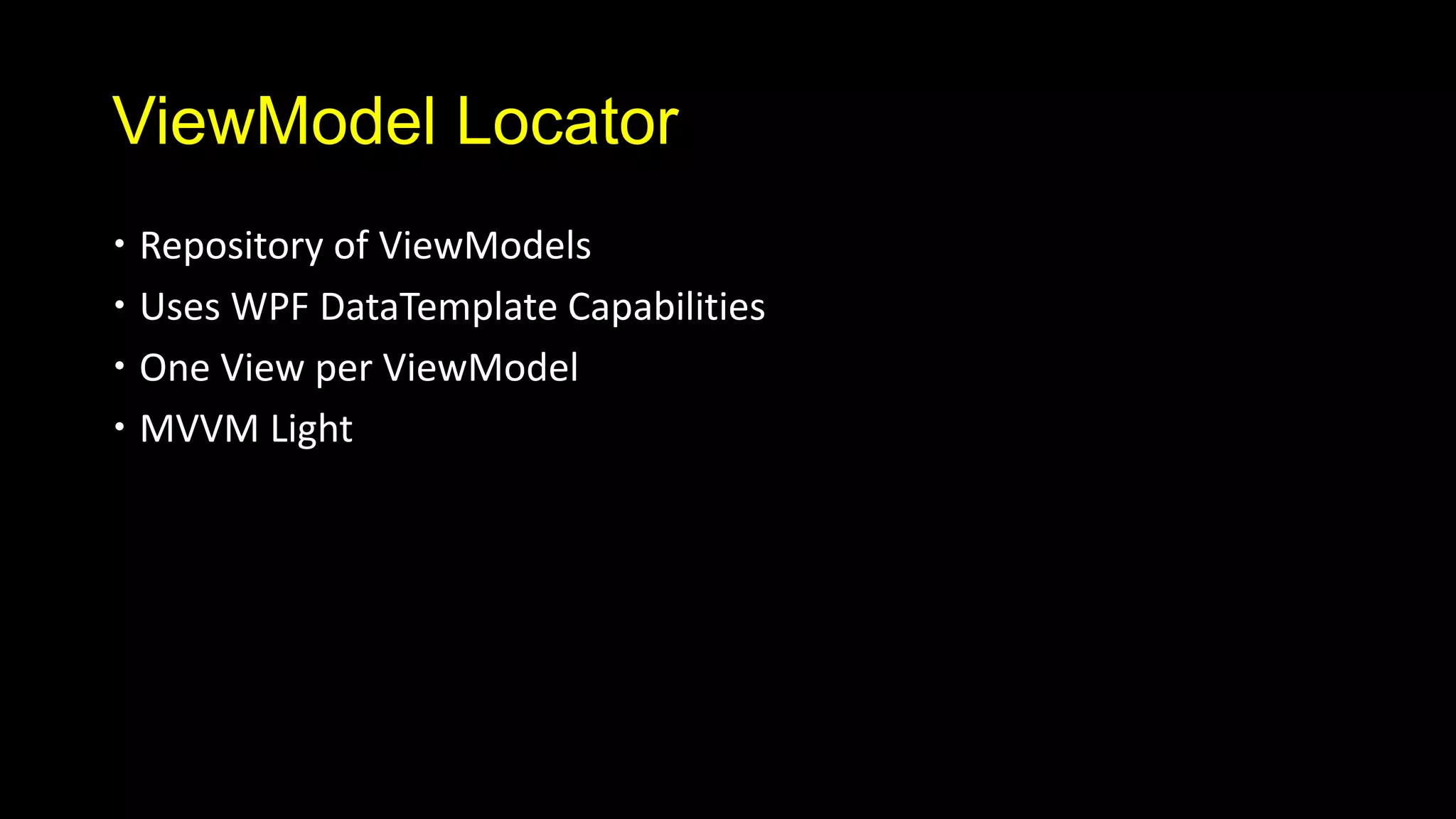 ViewModel Locator
 Repository of ViewModels
 Uses WPF DataTemplate Capabilities
 One View per ViewModel
 MVVM Light
 