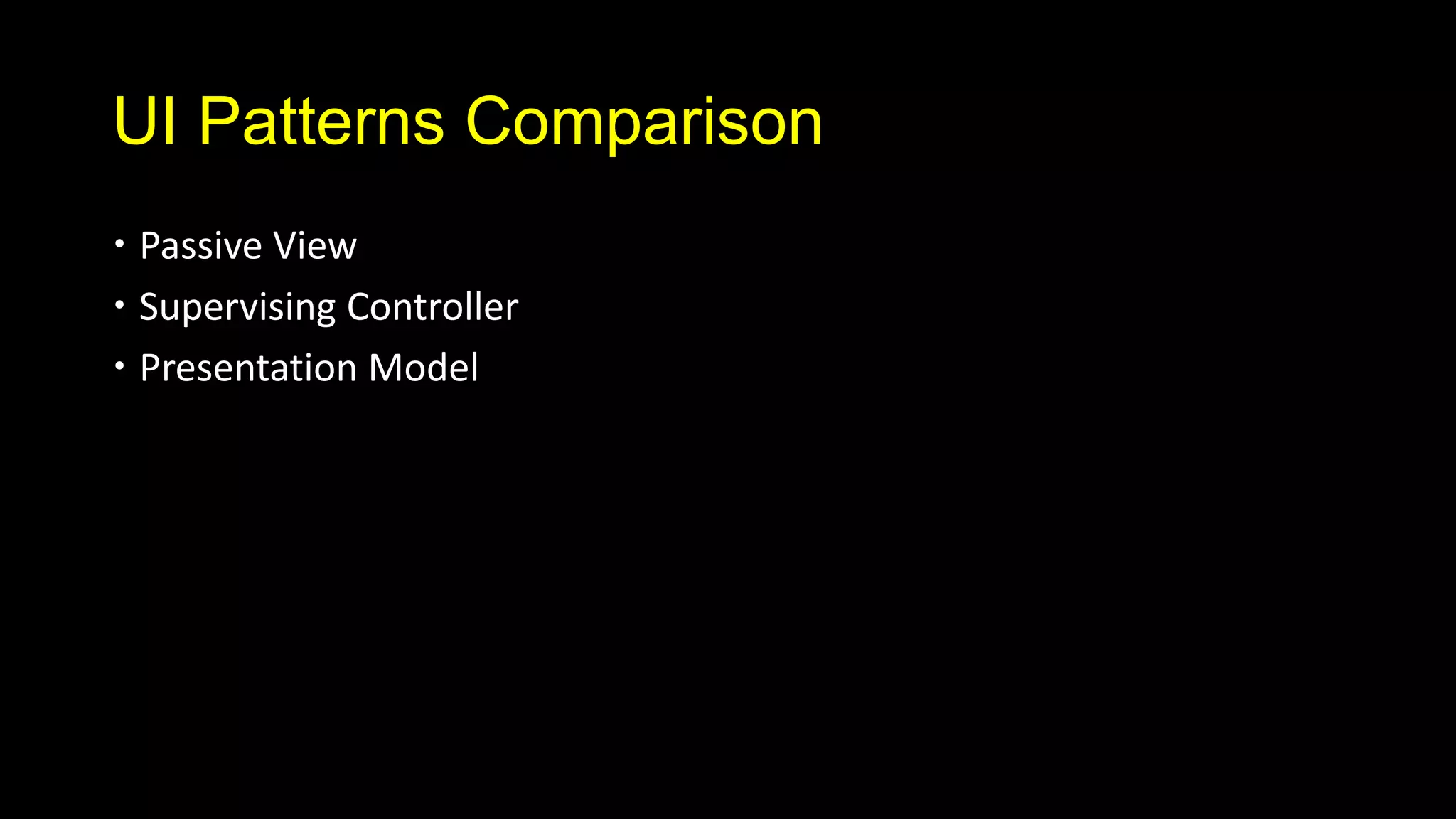 UI Patterns Comparison
 Passive View
 Supervising Controller
 Presentation Model
 