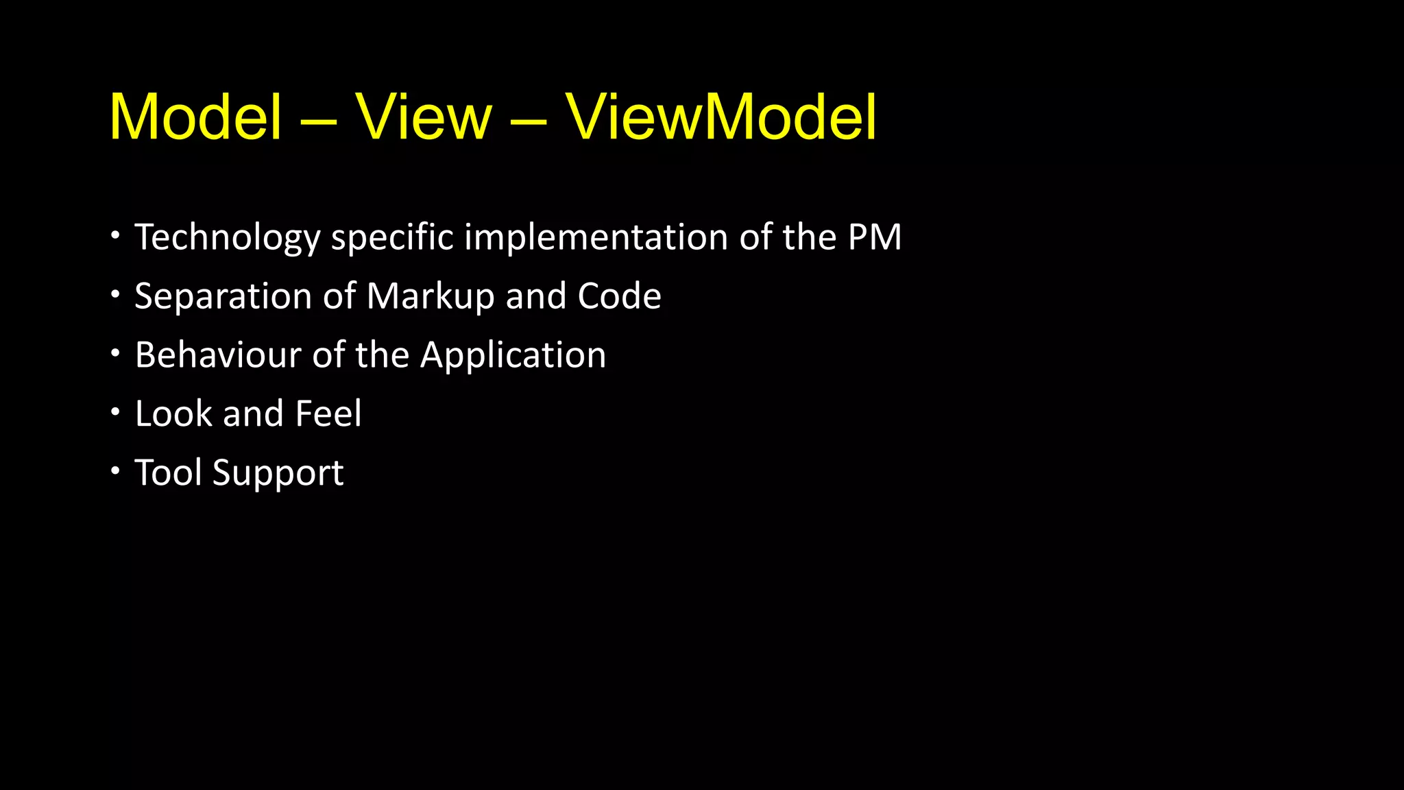 Model – View – ViewModel
 Technology specific implementation of the PM
 Separation of Markup and Code
 Behaviour of the Application
 Look and Feel
 Tool Support
 