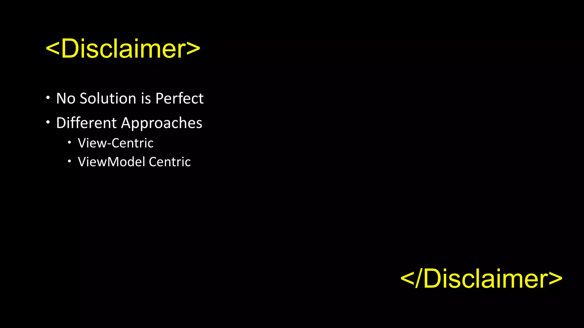 <Disclaimer>
 No Solution is Perfect
 Different Approaches
    View-Centric
    ViewModel Centric




                           </Disclaimer>
 