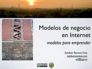 Modelos de negocio
        en Internet
  modelos para emprender

          Esteban Romero Frías
            estebanromero.com
                    erf@ugr.es
 