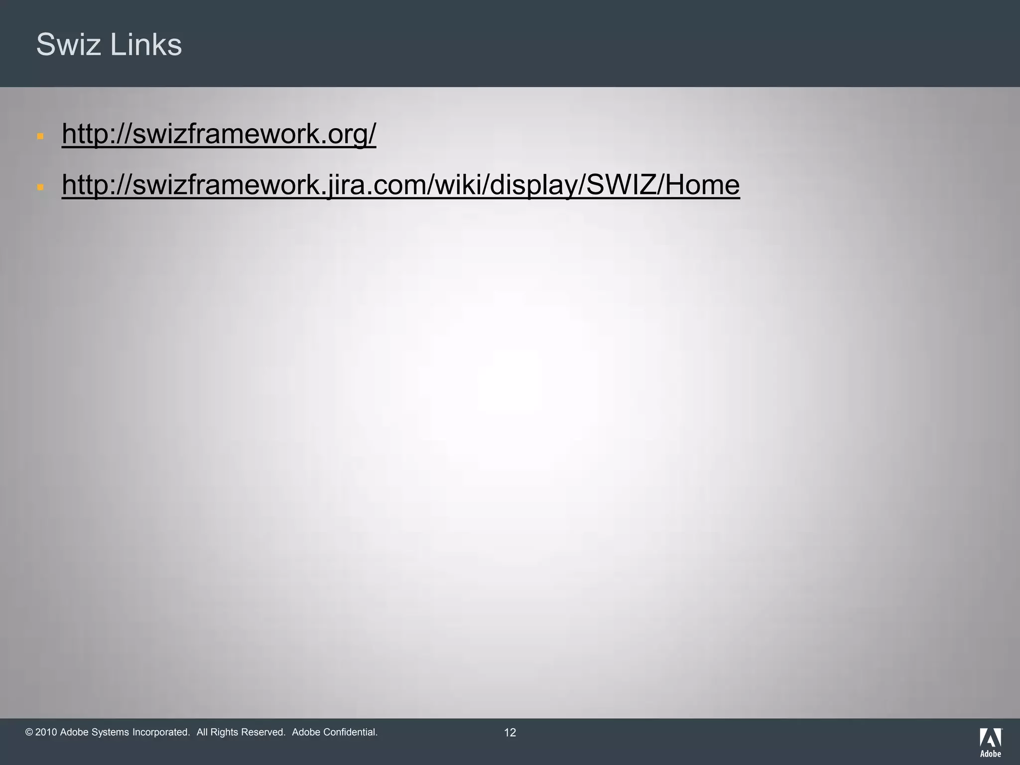 Swiz Linkshttp://swizframework.org/http://swizframework.jira.com/wiki/display/SWIZ/Home12