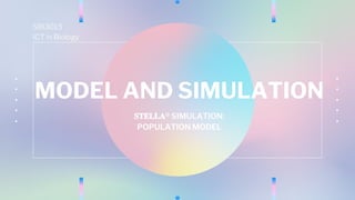 MODEL AND SIMULATION
𝐒𝐓𝐄𝐋𝐋𝐀® SIMULATION:
POPULATION MODEL
SBI3013
ICT in Biology
 