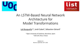 An LSTM-Based Neural Network
Architecture for
Model Transformations
Loli Burgueño1,2, Jordi Cabot1, Sébastien Gérard2
1 Open University of Catalonia, Barcelona, Spain
2 CEA LIST, Paris, France
MODELS’19
Munich, September 20th, 2019
 