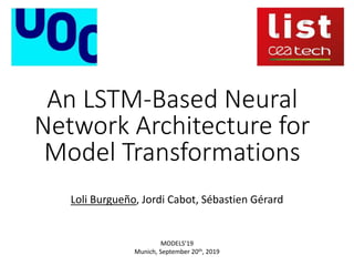An LSTM-Based Neural
Network Architecture for
Model Transformations
Loli Burgueño, Jordi Cabot, Sébastien Gérard
MODELS’19
Munich, September 20th, 2019
 