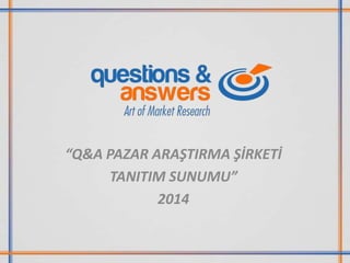 “Q&A PAZAR ARAŞTIRMA ŞİRKETİ
TANITIM SUNUMU”
2014

 