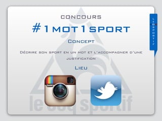 L
e
COQ
S 
P 
O 
R 
T 
I 
F
CONCOURS
#1mot1sport
Concept
Décrire son sport en un mot et l’accompagner d’une
justiﬁcation
Lieu
 