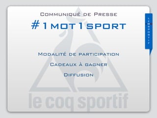 L
e
COQ
S 
P 
O 
R 
T 
I 
F
Communiqué de Presse
#1mot1sport
Modalité de participation
Cadeaux à gagner
Diffusion
 