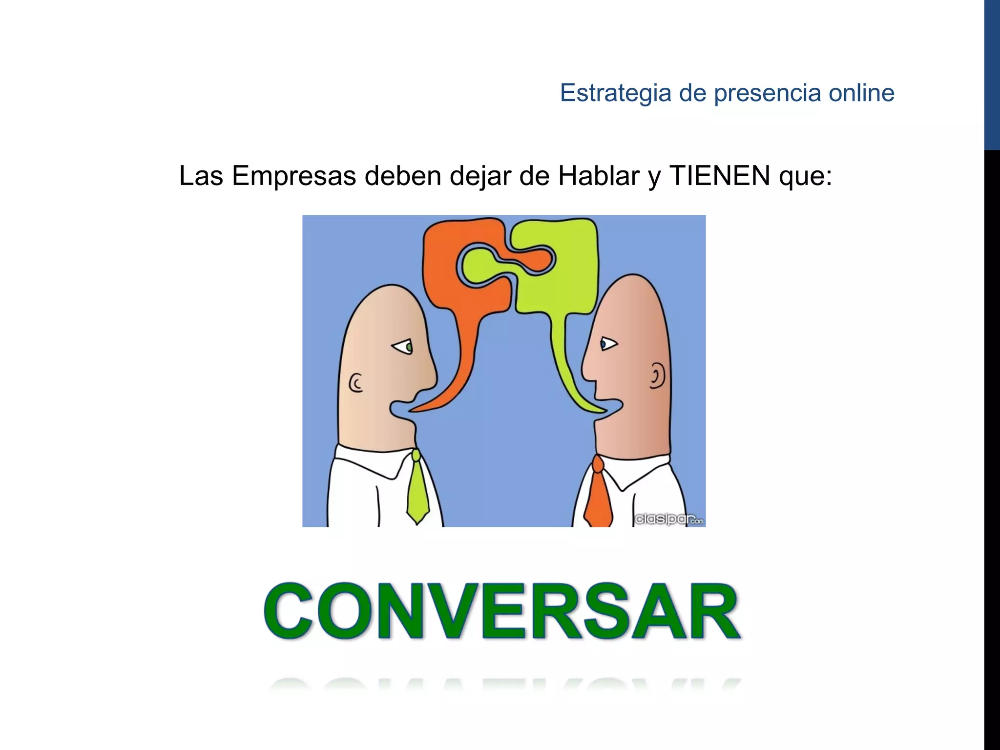 Estrategia de presencia online


Las Empresas deben dejar de Hablar y TIENEN que:
 