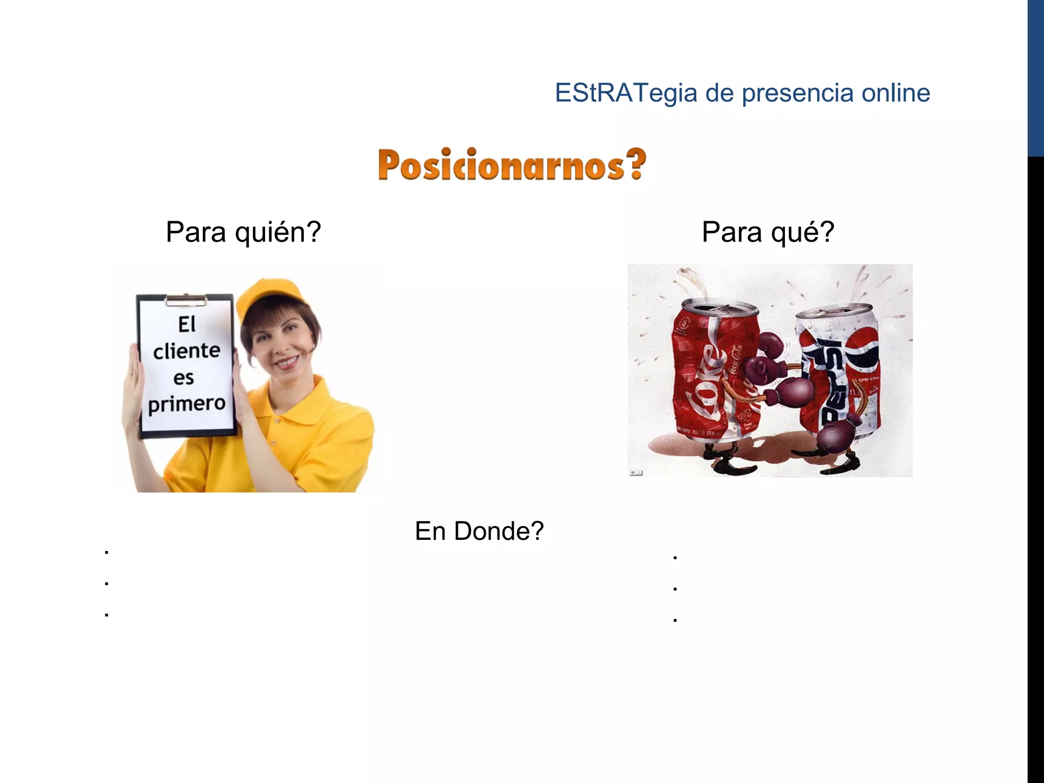 EStRATegia de presencia online




    Para quién?                            Para qué?




                  En Donde?
.                                      .
.                                      .
.                                      .
 