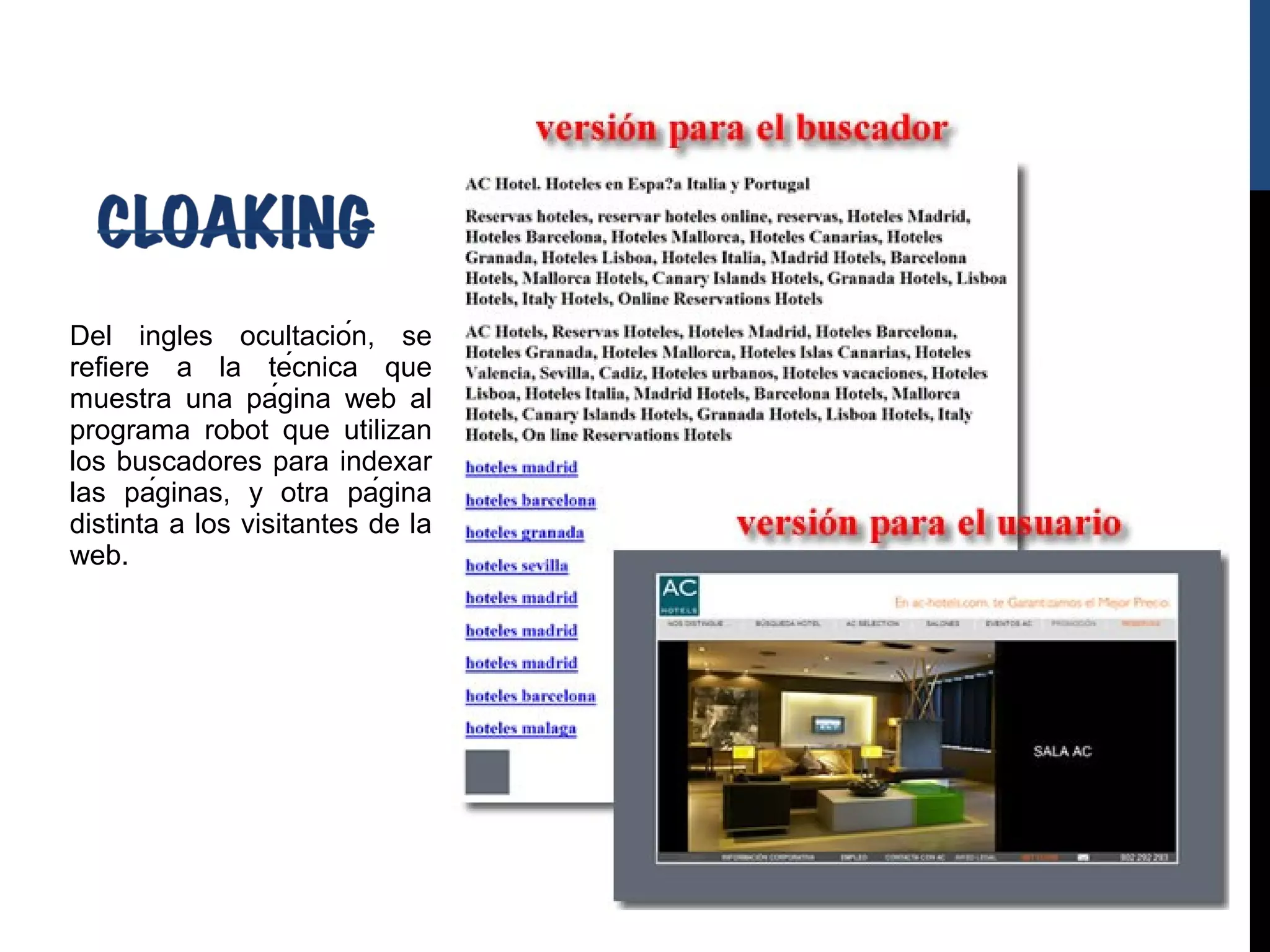 Del ingles ocultación, se
refiere a la técnica que
muestra una página web al
programa robot que utilizan
los buscadores para indexar
las páginas, y otra página
distinta a los visitantes de la
web.
 