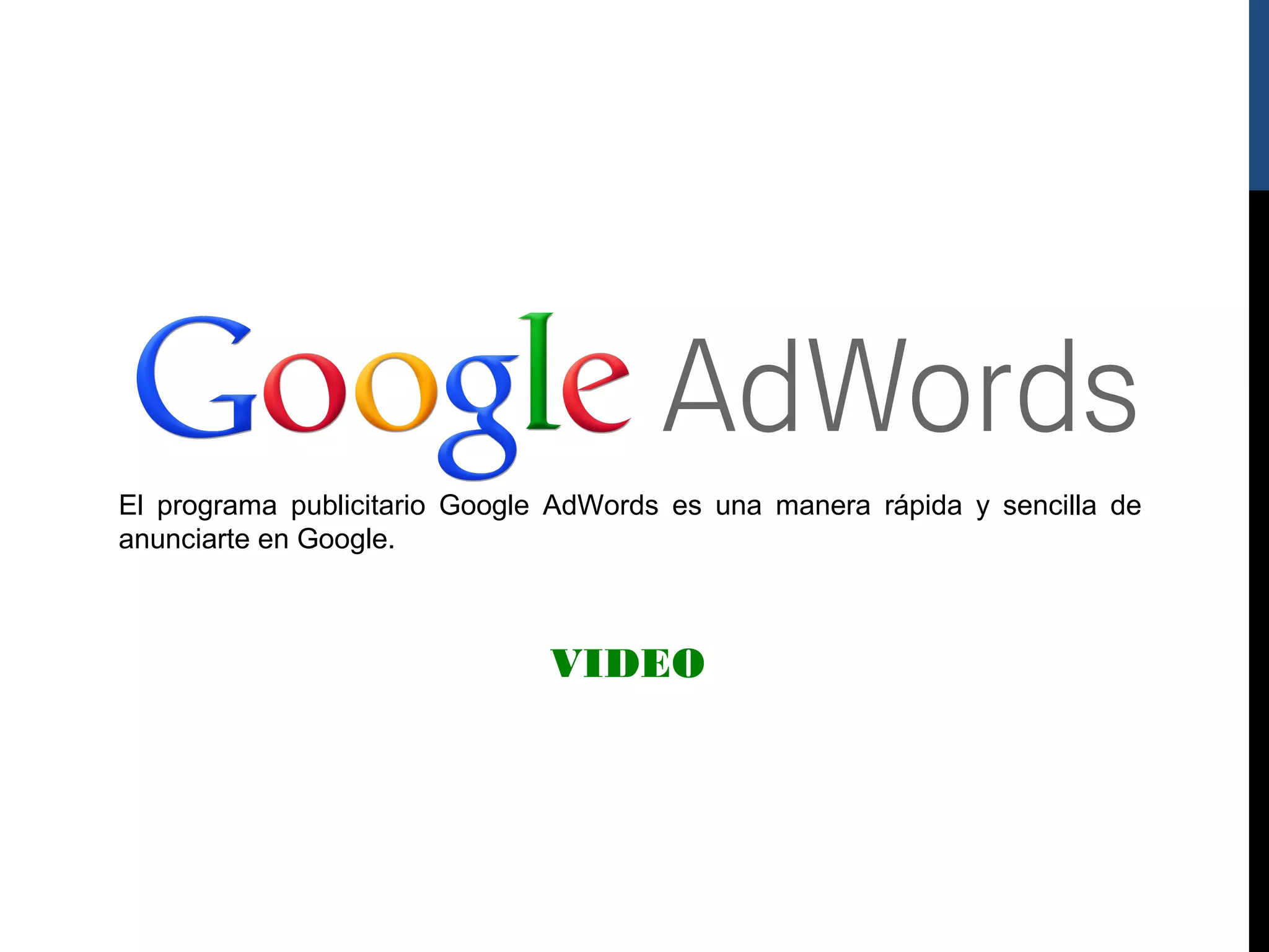 El programa publicitario Google AdWords es una manera rápida y sencilla de
anunciarte en Google.



                               VIDEO
 