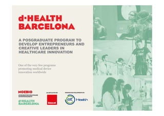 1
A POSGRADUATE PROGRAM TO
DEVELOP ENTREPRENEURS AND
CREATIVE LEADERS IN
HEALTHCARE INNOVATION
One of the very few programs
promoting medical device
innovation worldwide
 