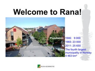 Welcome to Rana!


        Population 1946: 9 000
                   1965: 23 000
                   2011: 25 650
             Area The fourth largest
                   municipality in Norway
                   4 463 km²
 