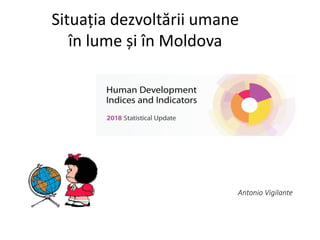 Situația dezvoltării umane
în lume și în Moldova
Antonio Vigilante
 