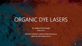 ORGANIC DYE LASERS
By: AMIRAH BINTI BASIR
SIF170004
MODERN OPTICS & LASER PHYSICS (SIF2020)
PROF DR. OOI CHONG HENG
1
 