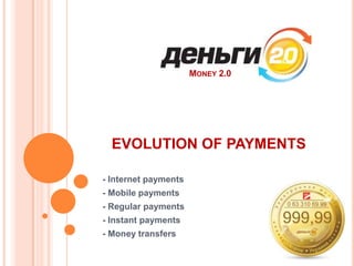 Money 2.0 EVOLUTION OF PAYMENTS - Internet payments - Mobile payments - Regular payments - Instant payments - Money transfers 