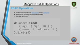 University ofTurbat43 |
MongoDB CRUD Operations
READ Operations
 Read operations retrieves documents from a collection
 Methods For Reading Or Finding a document…
1. db.collection.find()
MongoDB CRUDOperations
 