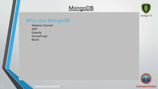 University ofTurbat6 |
MongoDB
Who uses MongoDB
Weather Channel
ADP
Expedia
SourceForge
Bosch
Introduction to MongoDB
 