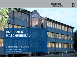 BRÜCKNER 
MASCHINENBAU 
STRETCHING THE LIMITS 
http://www.brueckner.com/ 
http://tiny.cc/brueckner 
 