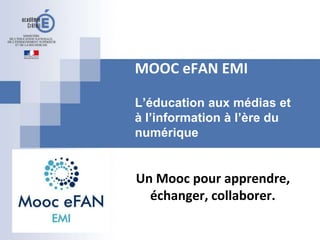 MOOC eFAN EMI
L’éducation aux médias et
à l’information à l’ère du
numérique
Un Mooc pour apprendre,
échanger, collaborer.
 