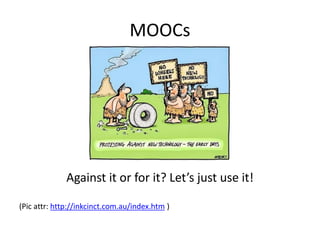 MOOCs
Against it or for it? Let’s just use it!
(Pic attr: http://inkcinct.com.au/index.htm )
 