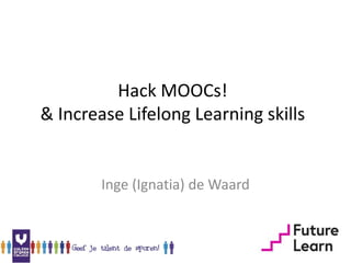 Hack MOOCs!
& Increase Lifelong Learning skills
Inge (Ignatia) de Waard
 