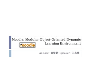 Moodle: Modular Object-Oriented Dynamic Learning Environment Adviser:  袁賢銘  Speaker:  王志華 