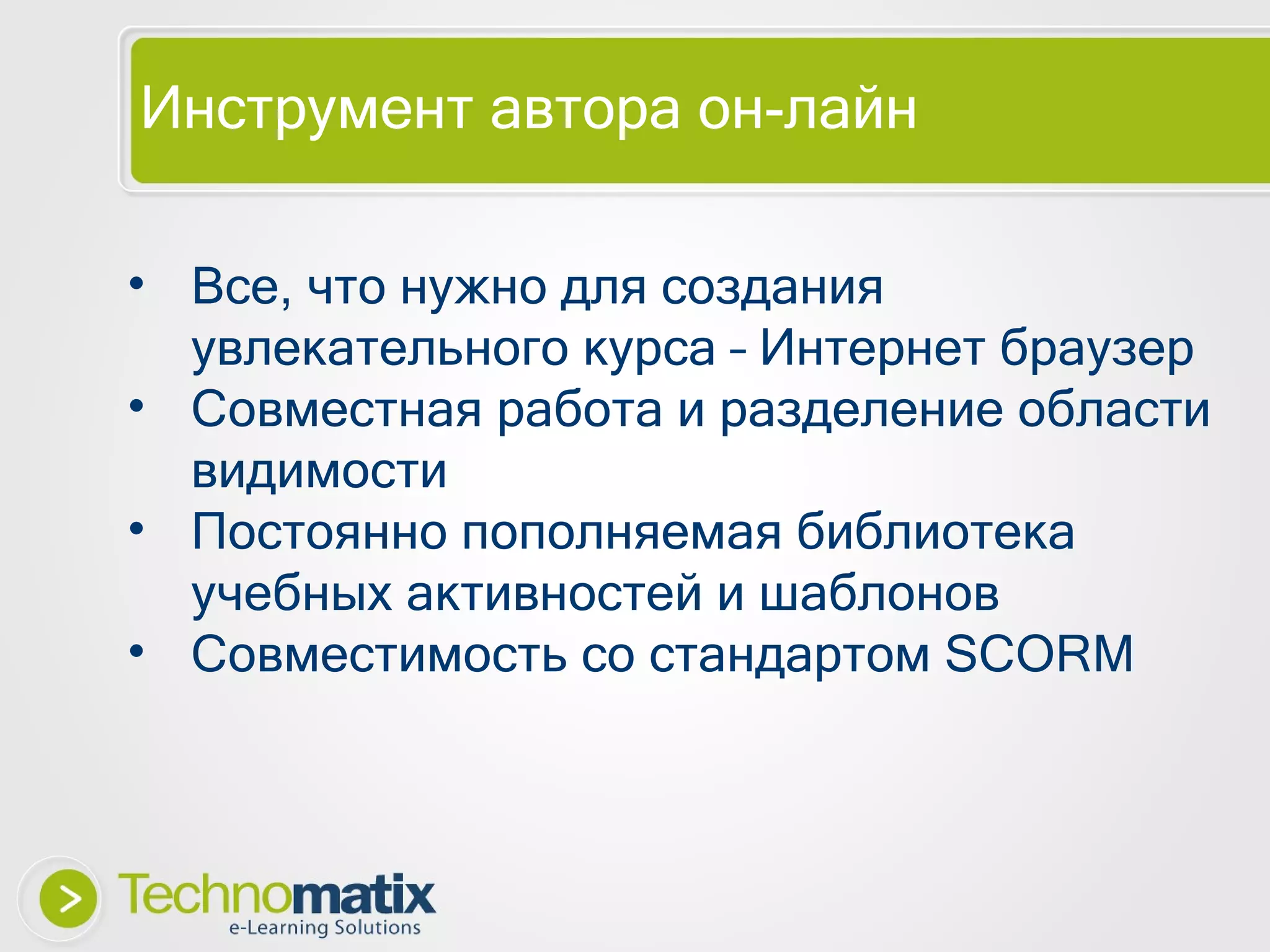Инструмент автора он-лайн Все, что нужно для создания увлекательного курса – Интернет браузер Совместная работа и разделение области видимости Постоянно пополняемая библиотека учебных активностей и шаблонов Совместимость со стандартом  SCORM 