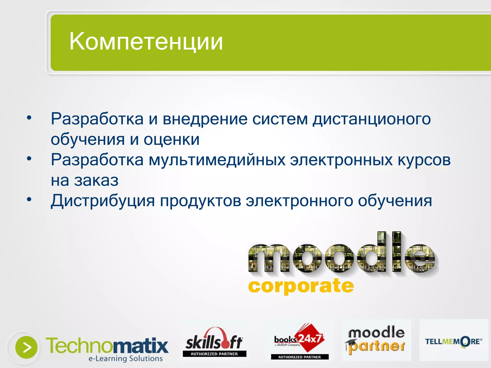 Компетенции Разработка и в недрение систем дистанционого обучения и оценки Разработка мультимедийных электронных курсов на заказ Дистрибуция продуктов электронного обучения 