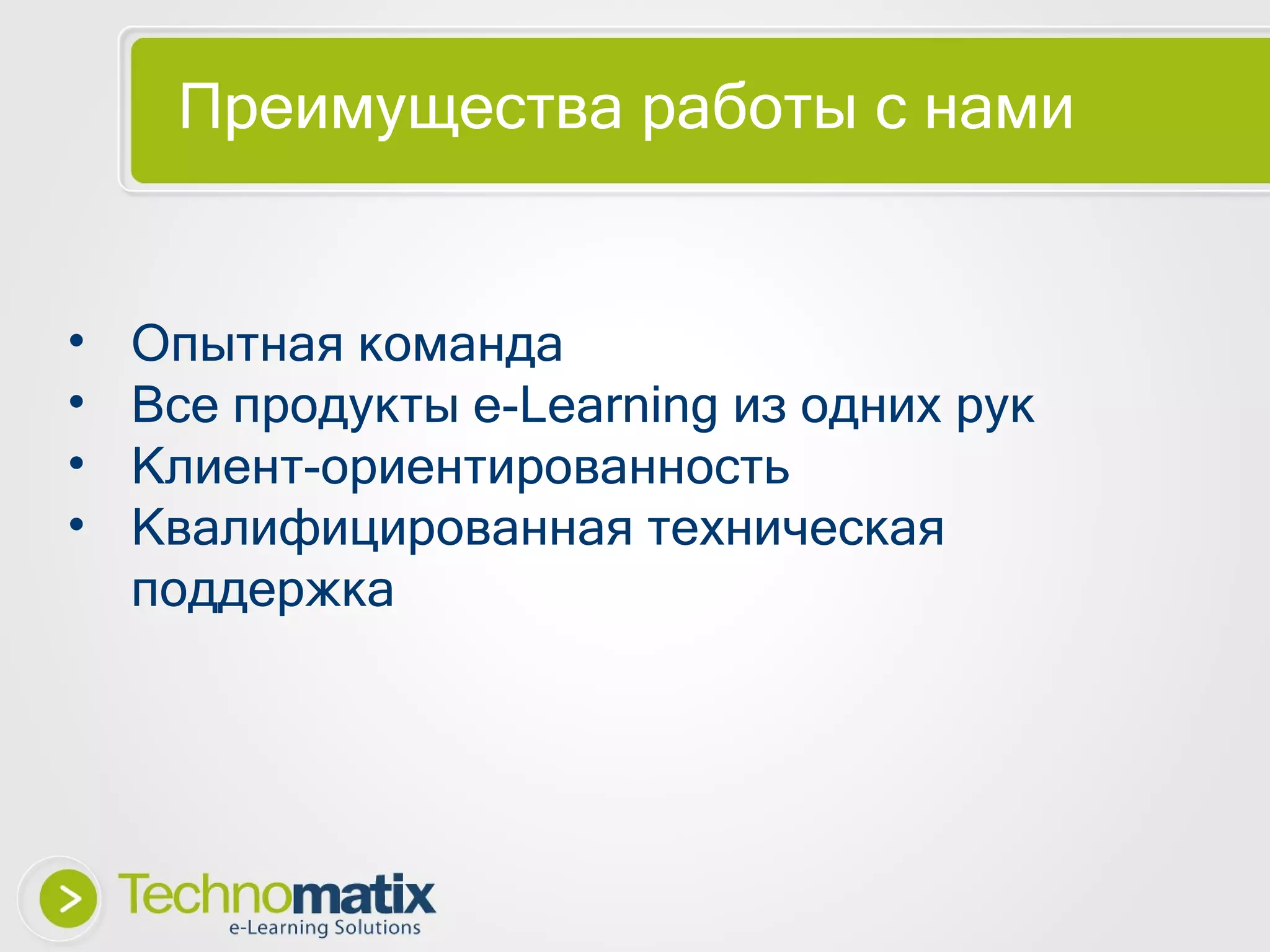 Преимущества   работы с нами Опытная команда Все продукты  e-Learning  из одних рук Клиент-ориентированность Квалифицированная техническая поддержка 