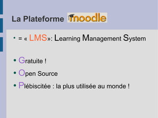 La Plateforme

●
    = « LMS»: Learning Management System


● Gratuite !
● Open Source


● Plébiscitée : la plus utilisée au monde !
 