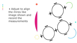 • Adjust to align
the mires like
image shown and
record the
measurements
 