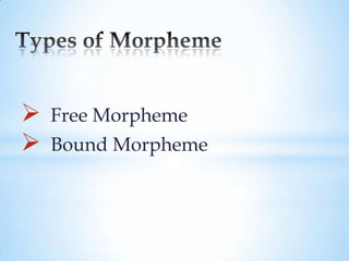    Free Morpheme
   Bound Morpheme
 