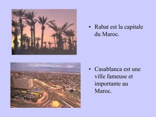 • Rabat est la capitale
du Maroc.
• Casablanca est une
ville fameuse et
importante au
Maroc.
 