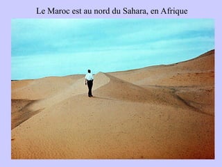 Le Maroc est au nord du Sahara, en Afrique
 