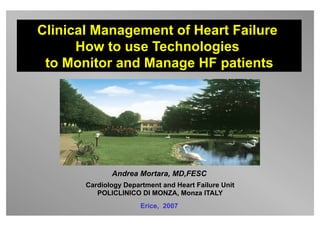 Clinical Management of Heart Failure
How to use Technologies
to Monitor and Manage HF patients
Cardiology Department and Heart Failure Unit
POLICLINICO DI MONZA, Monza ITALY
Andrea Mortara, MD,FESC
Erice, 2007
 