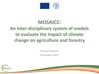 MOSAICC:
An inter-disciplinary system of models
to evaluate the impact of climate
change on agriculture and forestry
Renaud Colmant
November 2015
 
